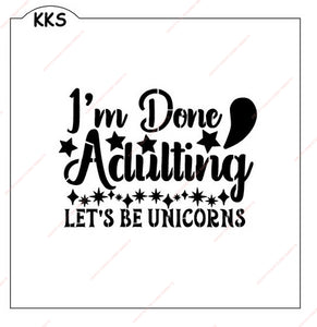 I'm Done Adulting, Lets Be Unicorns Stencil